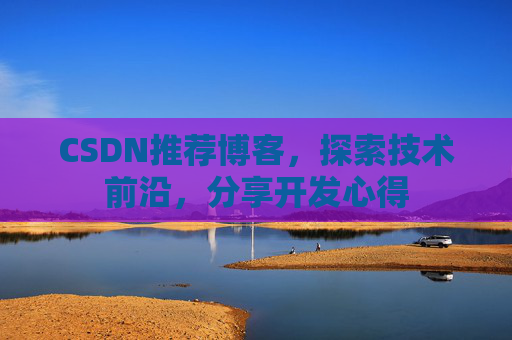 CSDN推荐博客，探索技术前沿，分享开发心得