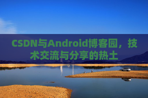 CSDN与Android博客园，技术交流与分享的热土
