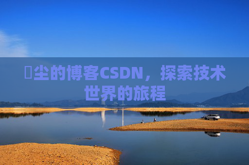 玦尘的博客CSDN，探索技术世界的旅程