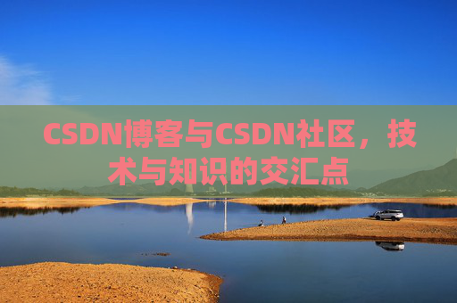 CSDN博客与CSDN社区，技术与知识的交汇点