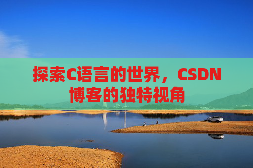 探索C语言的世界，CSDN博客的独特视角