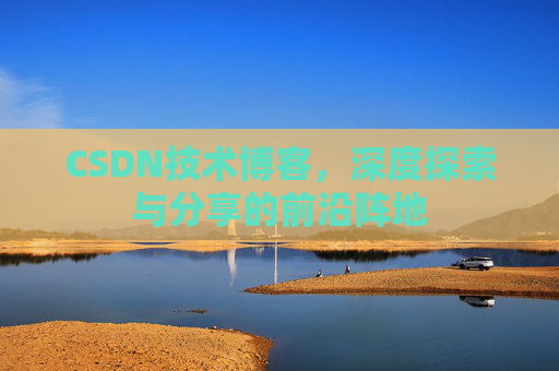 CSDN技术博客，深度探索与分享的前沿阵地